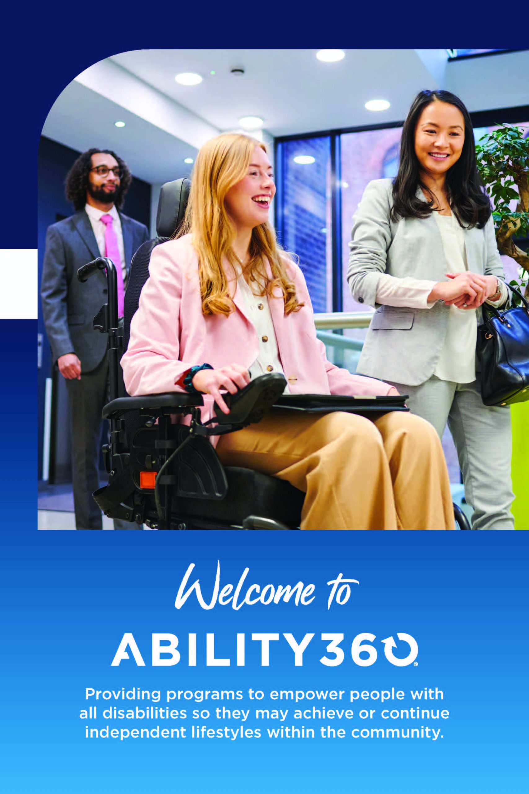 Welcome to Ability360; Providing programs to empower people with all disabilities so they may achieve or continue independent lifestyles within the community.